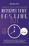 Intermittent Fasting 101: 3 Books in 1 with Over 50 Recipes - For Women Who Desire to Purify their Body, Lose Weight and Slow Aging using 16/8 Method, Self-Cleaning Process of Autophagy and Keto Diet