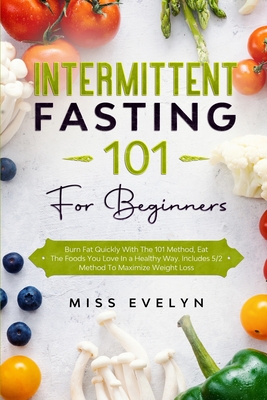 Intermittent Fasting 101: For Beginners. Burn Fat Quickly With The 101 Method, Eat The Foods You Love In a Healthy Way. Includes 5/2 Method To Maximize Weight Loss - Evelyn, Miss