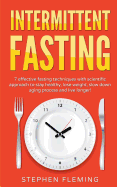Intermittent Fasting: 7 Effective Techniques with Scientific Approach to Stay Healthy, Lose Weight, Slow Down Aging Process & Live Longer