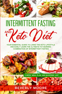 Intermittent Fasting and Keto Diet: Your Essential Guide to Living the Keto Lifestyle and Easily Learn the Ultimate Fat Burning Combination of Intermittent Fasting