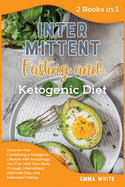 Intermittent Fasting and ketogenic Diet: Discover How Combining a Ketogenic Lifestyle with Autophagy, You Can Heal Your Body Through Intermittent, Alternate-Day, and Extended Fasting