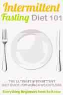 Intermittent Fasting Diet 101: Intermittent Fasting for Beginners (2nd Edition + Bonus Chapter) - Intermittent Fasting Diet Guide for Weight Loss