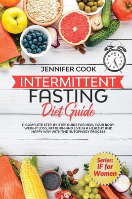 Intermittent Fasting Diet Guide: A Complete Step-By-Step Guide for Heal Your Body, Weight Loss, Fat Burn and Live in a Healthy and Happy Way with the Autophagy Process. - Cook, Jennifer