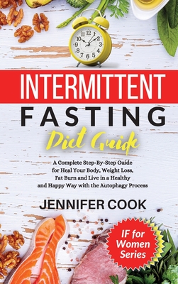 Intermittent Fasting Diet Guide: A Complete Step-By-Step Guide for Heal Your Body, Weight Loss, Fat Burn and Live in a Healthy and Happy Way with the Autophagy Process. - Cook, Jennifer