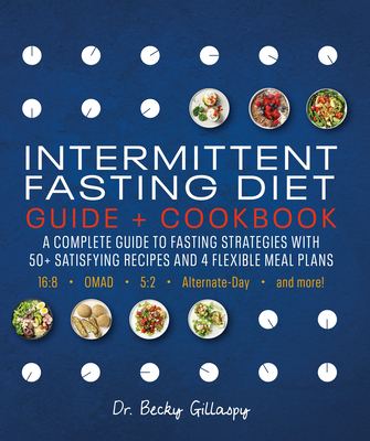 Intermittent Fasting Diet Guide and Cookbook: A Complete Guide to 16:8, Omad, 5:2, Alternate-Day, and More - Gillaspy, Becky