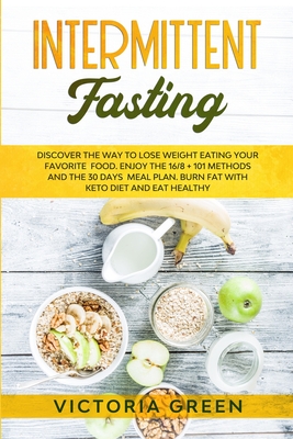 Intermittent Fasting: Discover the Way to Lose Weight Eating your Favorite Food. Enjoy the 16/8 + 101 Methods and the 30 Days Meal Plan. Burn Fat with Keto Diet and Eat Healthy - Green, Victoria