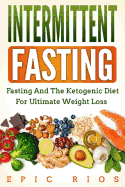 Intermittent Fasting: Fasting and the Ketogenic Diet for Ultimate Weight Loss