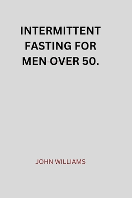 Intermittent Fasting for Men Over 50. - John, Williams