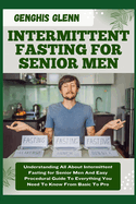 Intermittent Fasting for Senior Men: Understanding All About Intermittent Fasting for Senior Men And Easy Procedural Guide To Everything You Need To Know From Basic To Pro