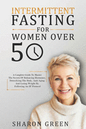 Intermittent Fasting For Woman Over 50: A Complete Guide To Master The Secrets Of Balancing Hormones, Detoxifying The Body, Anti-Aging And Losing Weight By Following An IF Protocol