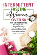 Intermittent Fasting for Woman Over 50: The complete guide for weight loss, detox your body and slow your aging while increasing your energy and balance your hormones.