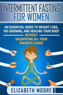 Intermittent Fasting for Women: An Essential Guide to Weight Loss, Fat-Burning, and Healing Your Body Without Sacrificing All Your Favorite Foods