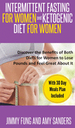 Intermittent Fasting for Women and Ketogenic Diet for Women: Discover the Benefits of Both Diets for Women to Lose Pounds and Feel Great About It. With 30 Day Meals Plan Included