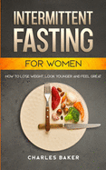 Intermittent Fasting For Women: How to Lose Weight, Look Younger and Feel Great (with 65+ Bonus IF Recipes)