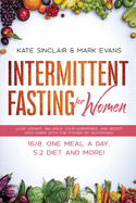 Intermittent Fasting for Women: Lose Weight, Balance Your Hormones, and Boost Anti-Aging With the Power of Autophagy - 16/8, One Meal a Day, 5:2 Diet and More!