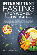 Intermittent Fasting for Women over 40: The Secret Key to Boost Immunity, Regulate Your Hormone, Lose Weight Fast, Overcome Ailments. Set Up Your Mind And Begin This Well Being Journey