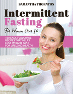 Intermittent Fasting For Women Over 50: 150 Easy, Flavorful Recipes That Helps Lose Weight Fast For Lifelong Health