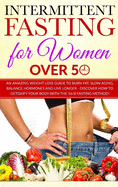Intermittent Fasting for Women over 50: An Amazing Weight Loss Guide to Burn Fat, Slow Aging, Balance Hormones and Live Longer - Discover how to Detoxify Your Body with the 16/8 Fasting Method!