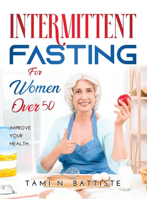 Intermittent Fasting for Women over 50: Improve Your Health - Tami N Battiste