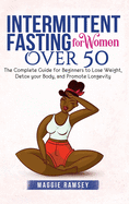 Intermittent Fasting for Women Over 50: The Complete Guide for Beginners to Lose Weight, Detox your Body, and Promote Longevity