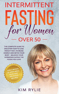 Intermittent Fasting for Women Over 50: The Complete Guide to Discover How to Lose Weight Fast, Increase Energy and Detox your Body - Balance Your Hormones Eating the Foods You Love. And a BONUS of Week Meal Plan and Delicious Recipes.