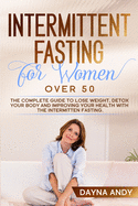 Intermittent Fasting for Women Over 50: The Complete Guide To Lose Weight, Detox your body and Improving Your Health with The Intermittent Fasting.