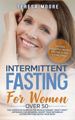 Intermittent Fasting for Women Over 50: The Complete Guide to the Revolutionary Don't Deny Approach Delay Aging, Boost Your Metabolic Autophagy and Detox your Body - Moore, Teresa