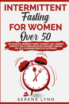 Intermittent Fasting for Women Over 50: The Essential Beginner's Guide to Weight Loss, Promote Longevity, Delay Aging and Detox Your Body Through the Self-Cleansing Process of Autophagy - Lynn, Serena