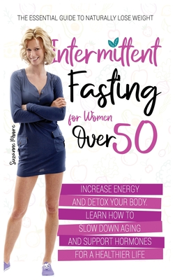 Intermittent Fasting for Women Over 50: The Essential Guide to Naturally Lose Weight, Increase Energy and Detox Your Body. Learn How to Slow Down Aging and Support Hormones for a Healthier Life - Moore, Suzanne