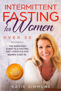 Intermittent Fasting for Women Over 50: The Simplified Guide to A Fasting Diet Lifestyle For Women Over 50 Promote Longevity, Increase Energy & Support Your Hormones With A Gentler Approach