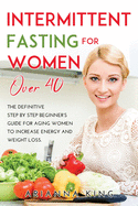 Intermittent Fasting for Women Over 50: The ultimate guide to a fasting lifestyle for women over 50 with Mouth-watering Recipes to Accelerate Weight Loss, Reset your Metabolism.