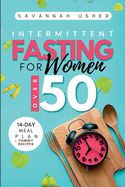 Intermittent Fasting for Women Over 50: Unlock the Secrets to Burning Belly Fat, Balancing Hormones, Transforming Your Physique, and Detoxifying Your Body Using a 14-Day Meal Plan + Yummy Recipes.