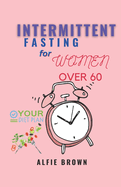 Intermittent Fasting for Women Over 60: A Simple Guide to Regulate and Boost your Energy for Wellness, Lifestyle and a great Immune System