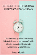 Intermittent Fasting for Women Over 60: The ultimate guide to a fasting lifestyle for women over 60 with Mouth-watering Recipes to Accelerate Weight Loss.