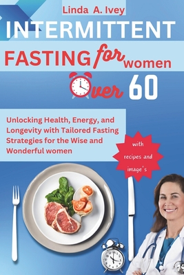 INTERMITTENT FASTING for Women Over 60: Unlocking Health, Energy, and Longevity with Tailored Fasting Strategies for the Wise and Wonderful women - Ivey, Linda A