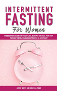 Intermittent Fasting For Women: The Beginners Guide for Weight Loss, Burn Fat and Heal Your Body through the Self-Cleansing Process of Autophagy