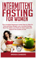 Intermittent Fasting For Women: The complete Beginner's Guide Step by Step for Fast and Easy Weight Loss, Increase Energy, Burn Fat, Detox your Body for Slow Aging and Improve The Quality of Life