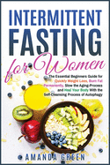 Intermittent Fasting for Women: The Essential Beginners Guide for Quickly Weight Loss, Burn Fat Permanently, Slow the Aging Process and Heal Your Body With the Self-Cleansing Process of Autophagy