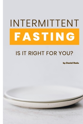 Intermittent Fasting: Is It Right For You? Everything you need to know about fasting - Radu, Daniel