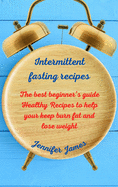 Intermittent fasting recipes: The best beginner's guide Healthy Recipes to help your keep burn fat and lose weight