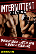 Intermittent Fasting: Shortcut to Build Muscle, Lose Fat and Easy Weight Loss