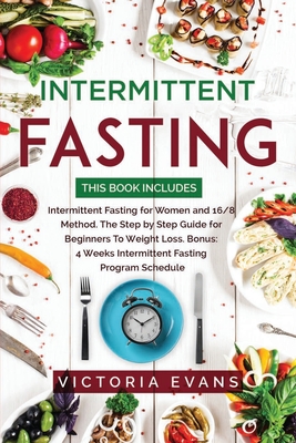 Intermittent Fasting: This Book Includes: Intermittent Fasting for Women and 16/8 Method. The Step by Step Guide for Beginners To Weight Loss. Bonus: 4 Weeks Program Schedule - Evans, Victoria