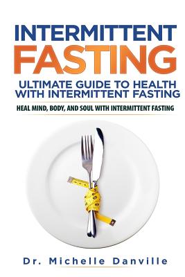 Intermittent Fasting: Ultimate Guide to Health with Intermittent Fasting: Heal Mind, Body, and Soul with Intermittent Fasting - Danville, Michelle