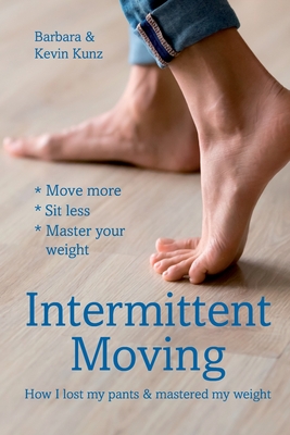 Intermittent Moving: How I Lost My Pants and Mastered My Weight - Kunz, Kevin M, and Kunz, Barbara K