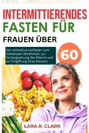 Intermittierendes Fasten f?r Frauen ?ber 60: Der ultimative Leitfaden zum m?helosen Abnehmen, zur Verlangsamung des Alterns und zur Entgiftung Ihres Krpers