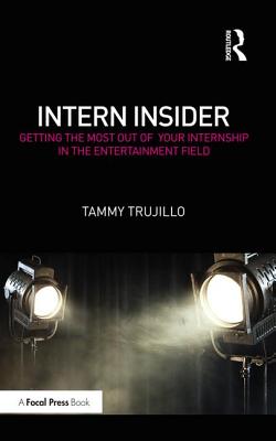 Intern Insider: Getting the Most Out of Your Internship in the Entertainment Field - Trujillo, Tammy