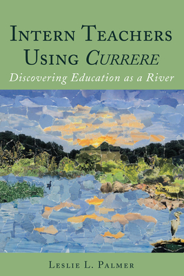 Intern Teachers Using Currere": Discovering Education as a River - Pinar, William F, and Palmer, Leslie L