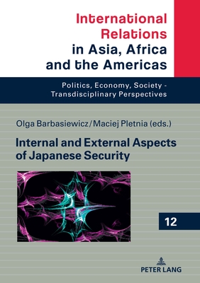 Internal and External Aspects of Japanese Security - Grabowski, Marcin, and Barbasiewicz, Olga (Editor), and Pletnia, Maciej (Editor)