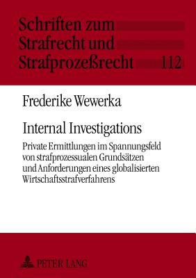 Internal Investigations: Private Ermittlungen im Spannungsfeld von strafprozessualen Grundsaetzen und Anforderungen eines globalisierten Wirtschaftsstrafverfahrens- Eine Problemanalyse unter besonderer Beruecksichtigung des Falles Siemens - Maiwald, Manfred, and Wewerka, Frederike