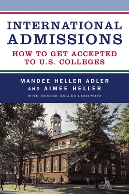International Admissions: How to Get Accepted to U.S. Colleges - Adler, Mandee Heller, and Heller, Aimee, and Liebowitz, Cheree Heller